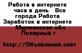 Работа в интернете 2 часа в день - Все города Работа » Заработок в интернете   . Мурманская обл.,Полярный г.